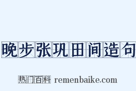 晚步张巩田间造句是什么意思的图片